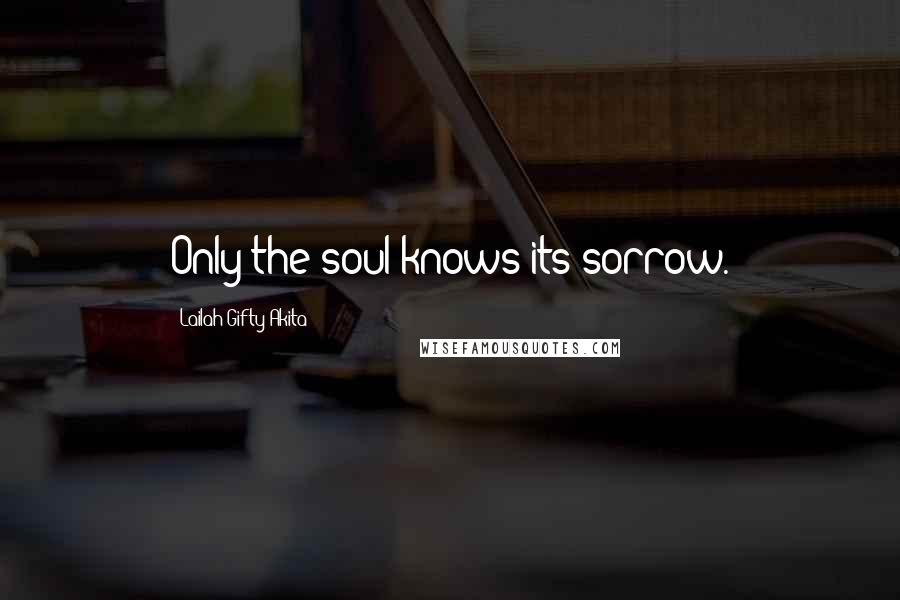 Lailah Gifty Akita Quotes: Only the soul knows its sorrow.