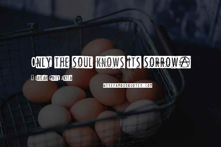 Lailah Gifty Akita Quotes: Only the soul knows its sorrow.