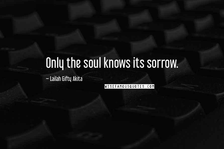 Lailah Gifty Akita Quotes: Only the soul knows its sorrow.