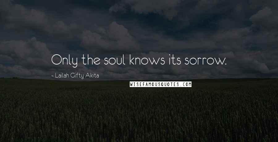 Lailah Gifty Akita Quotes: Only the soul knows its sorrow.