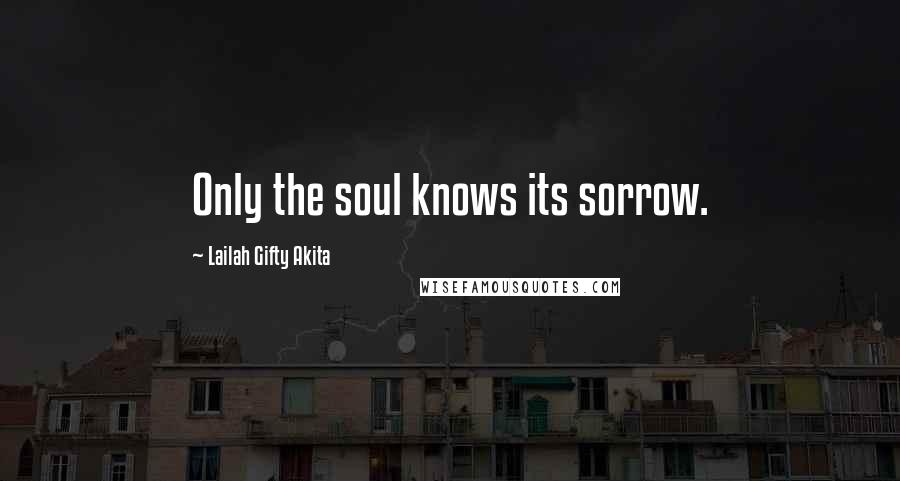 Lailah Gifty Akita Quotes: Only the soul knows its sorrow.