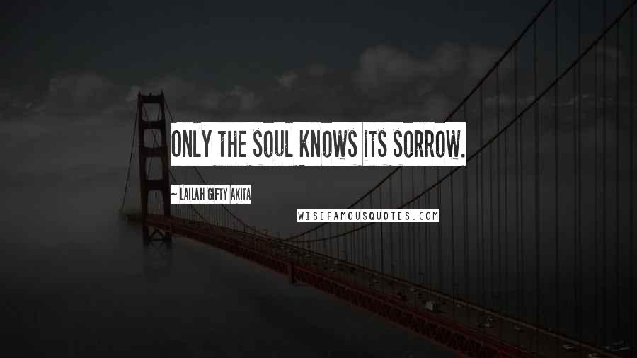 Lailah Gifty Akita Quotes: Only the soul knows its sorrow.