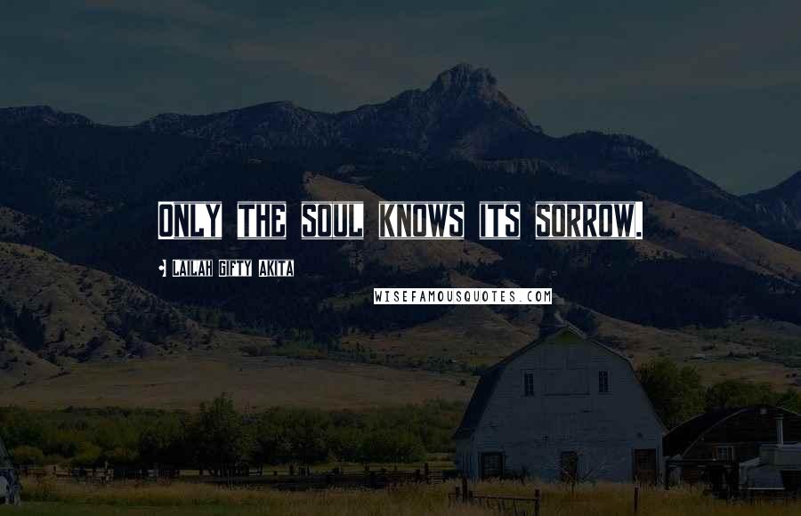 Lailah Gifty Akita Quotes: Only the soul knows its sorrow.