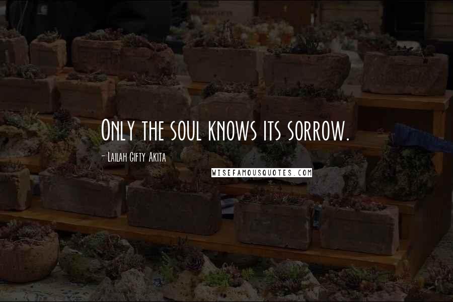 Lailah Gifty Akita Quotes: Only the soul knows its sorrow.