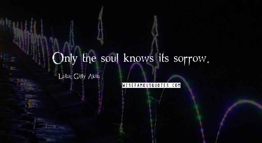 Lailah Gifty Akita Quotes: Only the soul knows its sorrow.