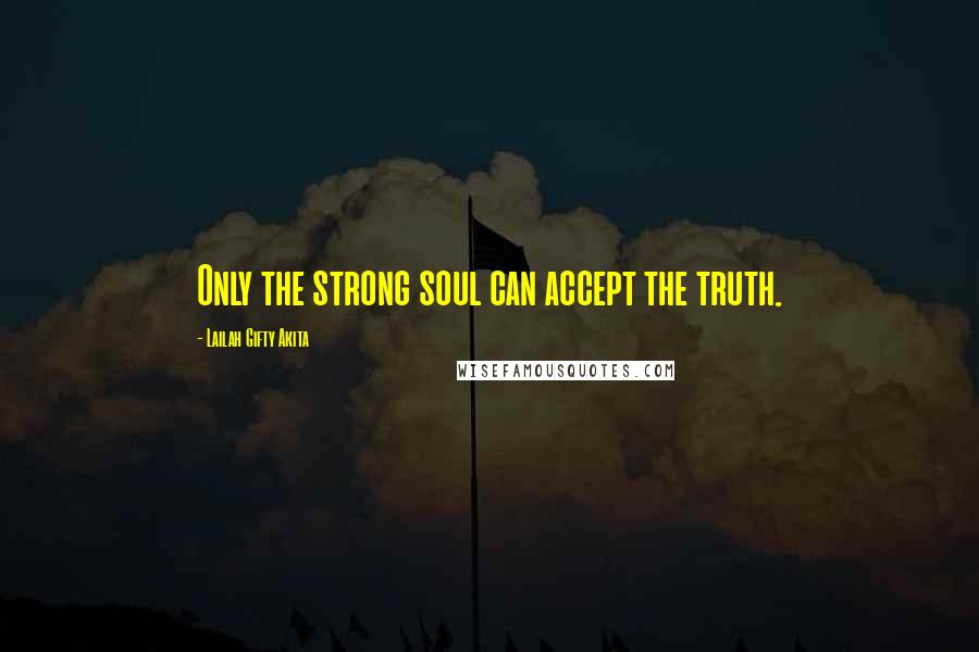 Lailah Gifty Akita Quotes: Only the strong soul can accept the truth.