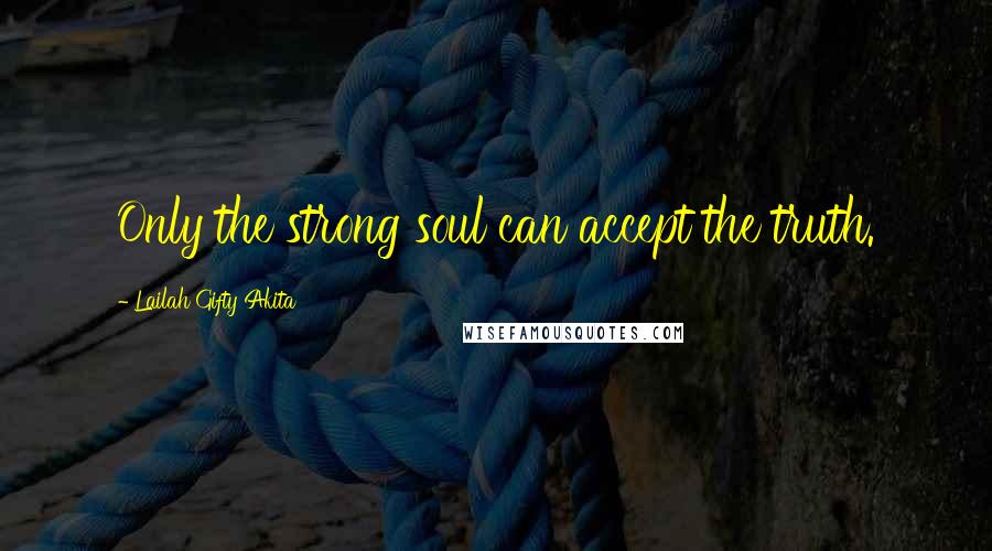 Lailah Gifty Akita Quotes: Only the strong soul can accept the truth.