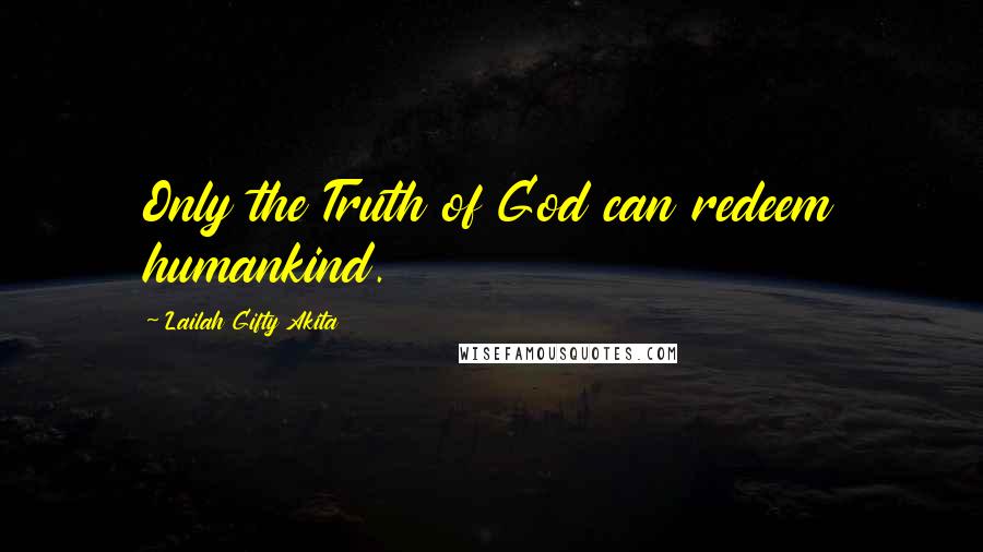 Lailah Gifty Akita Quotes: Only the Truth of God can redeem humankind.