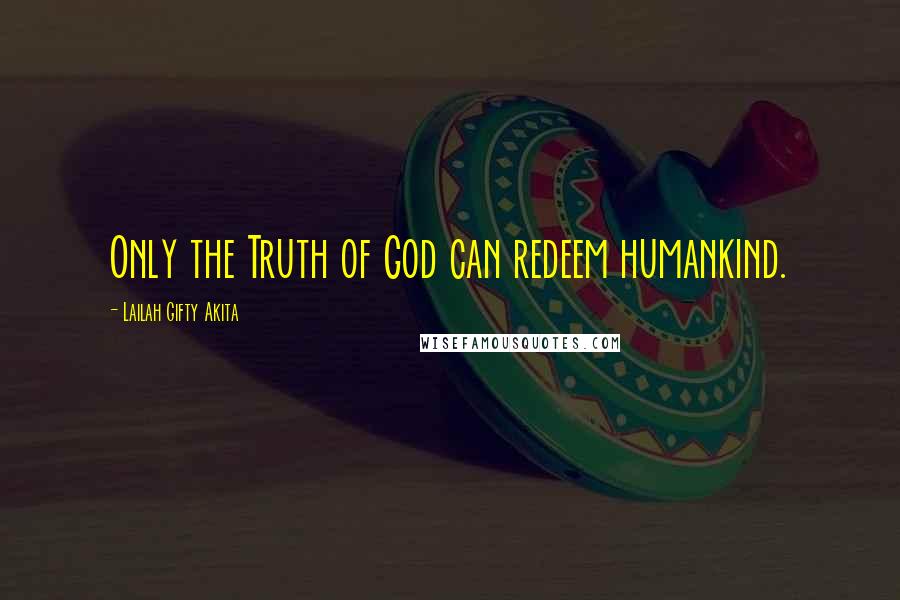 Lailah Gifty Akita Quotes: Only the Truth of God can redeem humankind.