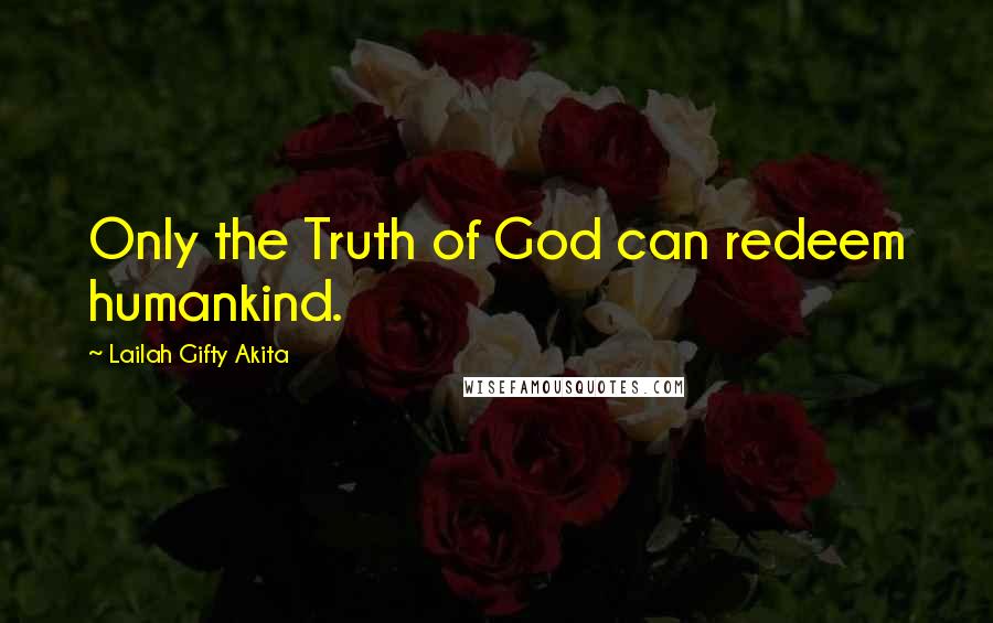 Lailah Gifty Akita Quotes: Only the Truth of God can redeem humankind.