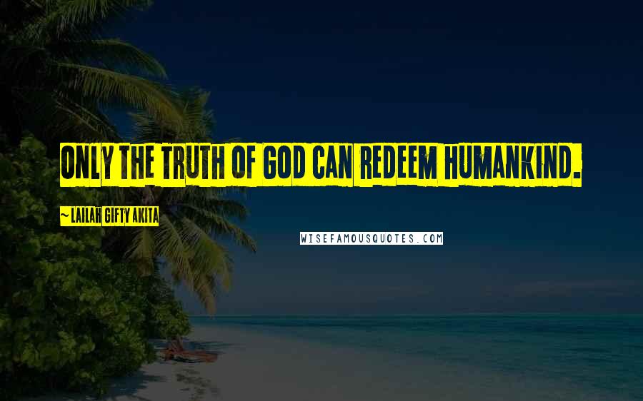 Lailah Gifty Akita Quotes: Only the Truth of God can redeem humankind.