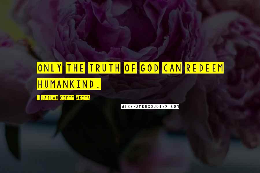 Lailah Gifty Akita Quotes: Only the Truth of God can redeem humankind.