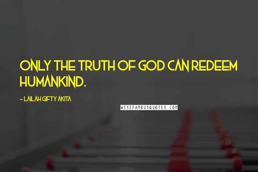 Lailah Gifty Akita Quotes: Only the Truth of God can redeem humankind.