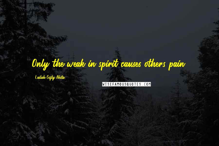 Lailah Gifty Akita Quotes: Only the weak in spirit causes others pain.