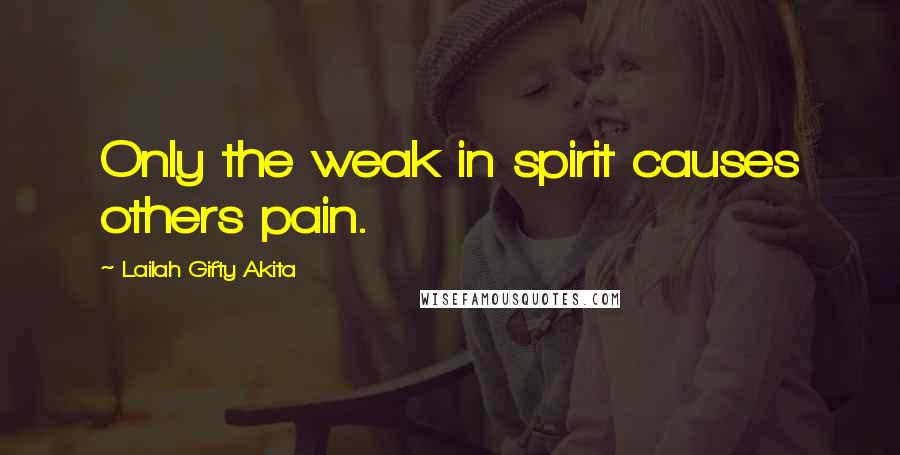 Lailah Gifty Akita Quotes: Only the weak in spirit causes others pain.