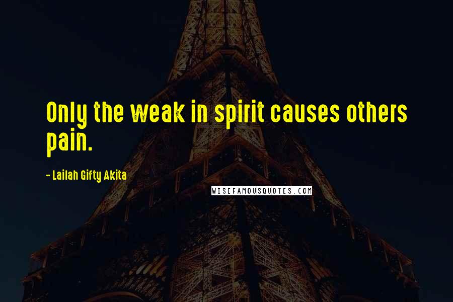 Lailah Gifty Akita Quotes: Only the weak in spirit causes others pain.