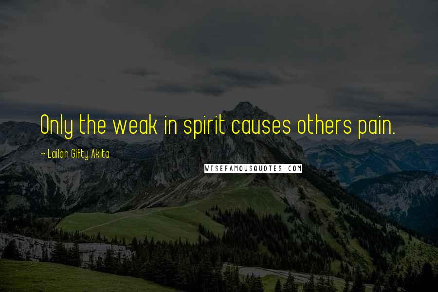 Lailah Gifty Akita Quotes: Only the weak in spirit causes others pain.