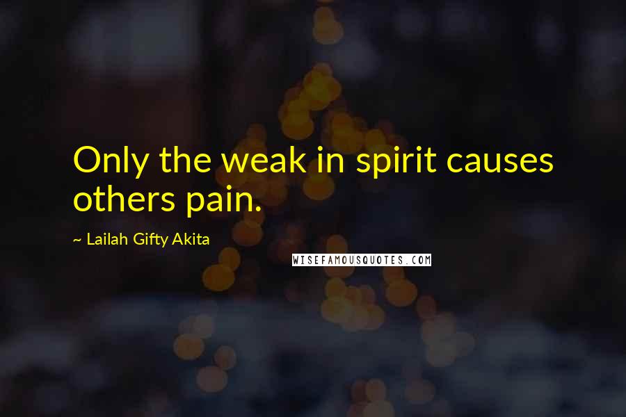 Lailah Gifty Akita Quotes: Only the weak in spirit causes others pain.