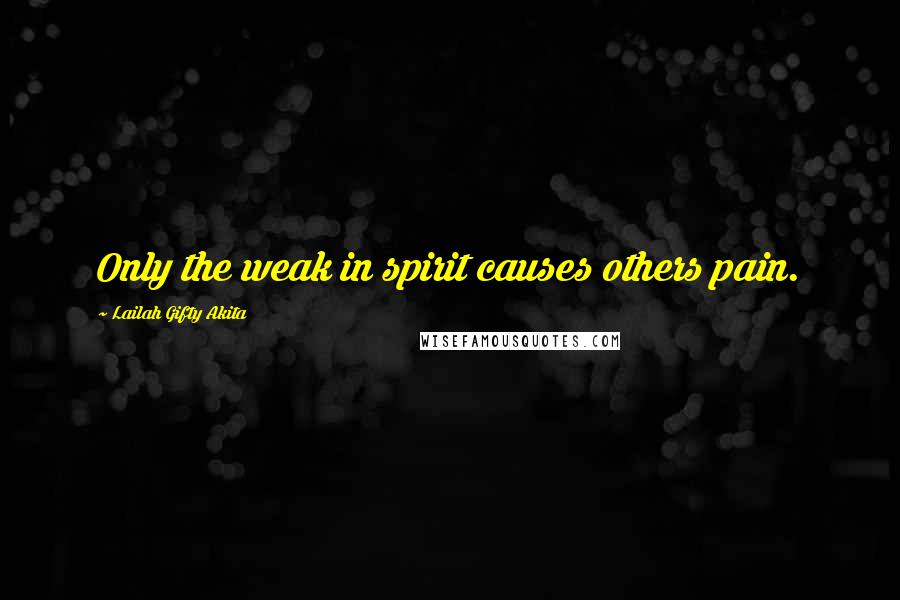 Lailah Gifty Akita Quotes: Only the weak in spirit causes others pain.