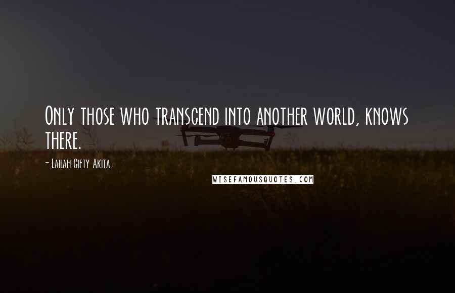 Lailah Gifty Akita Quotes: Only those who transcend into another world, knows there.