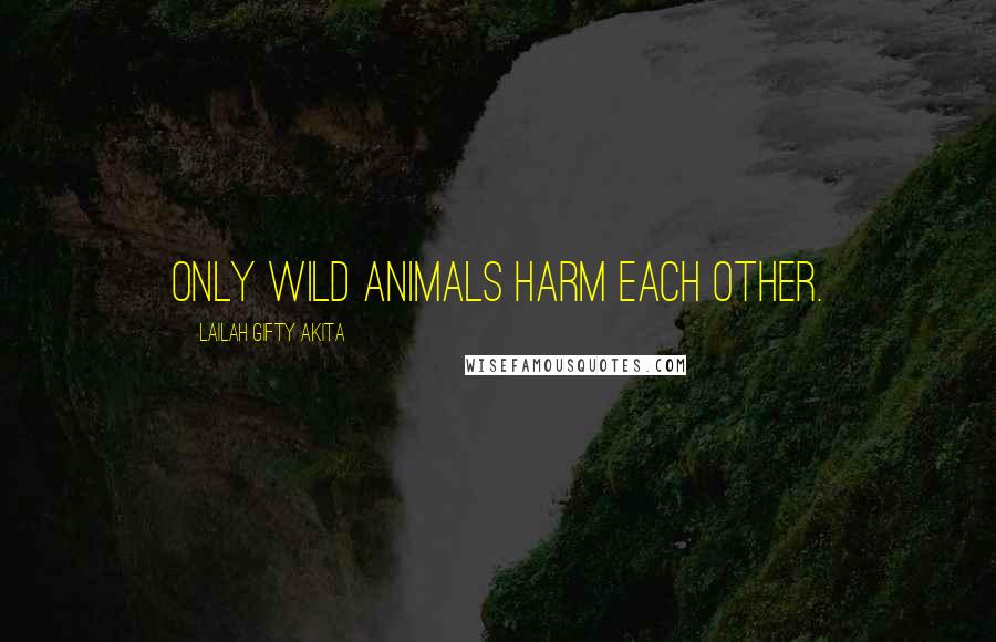 Lailah Gifty Akita Quotes: Only wild animals harm each other.