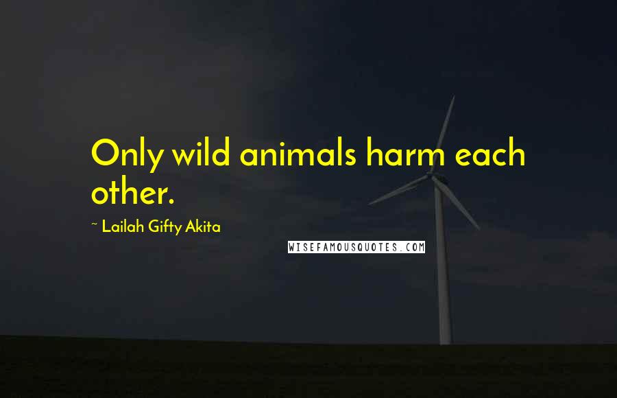 Lailah Gifty Akita Quotes: Only wild animals harm each other.