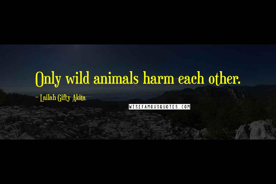 Lailah Gifty Akita Quotes: Only wild animals harm each other.