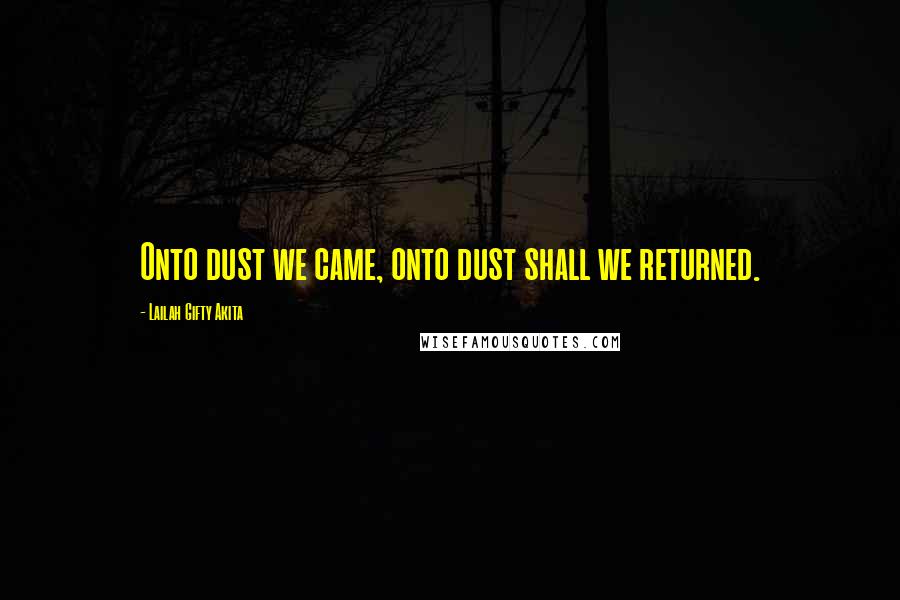 Lailah Gifty Akita Quotes: Onto dust we came, onto dust shall we returned.