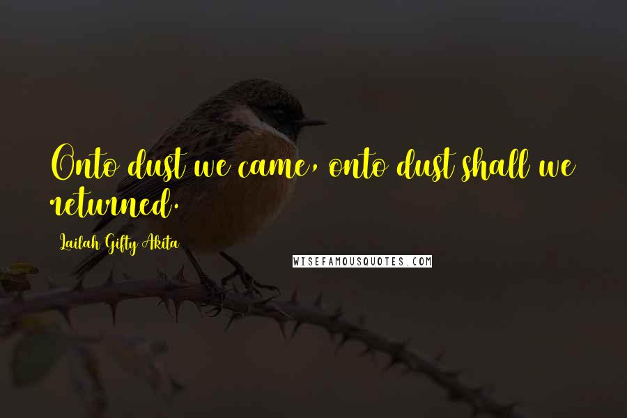 Lailah Gifty Akita Quotes: Onto dust we came, onto dust shall we returned.