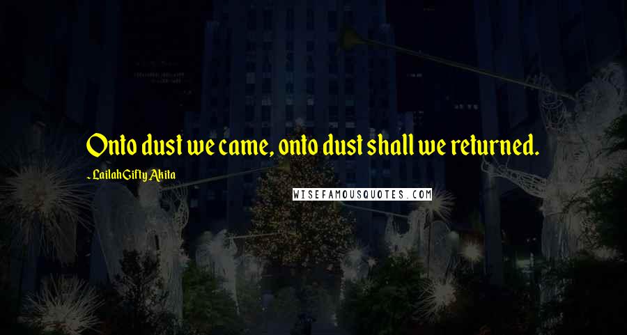 Lailah Gifty Akita Quotes: Onto dust we came, onto dust shall we returned.