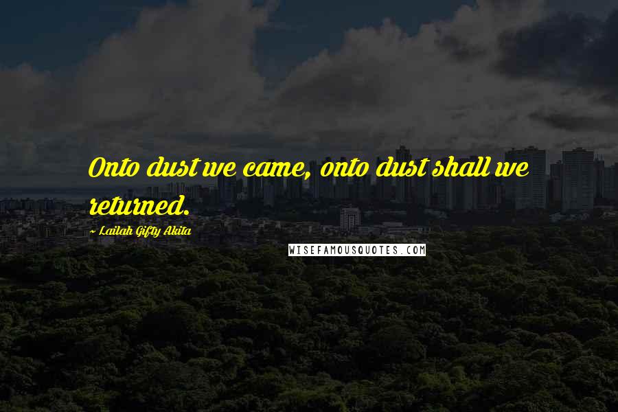 Lailah Gifty Akita Quotes: Onto dust we came, onto dust shall we returned.
