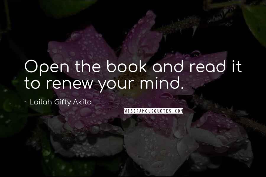 Lailah Gifty Akita Quotes: Open the book and read it to renew your mind.