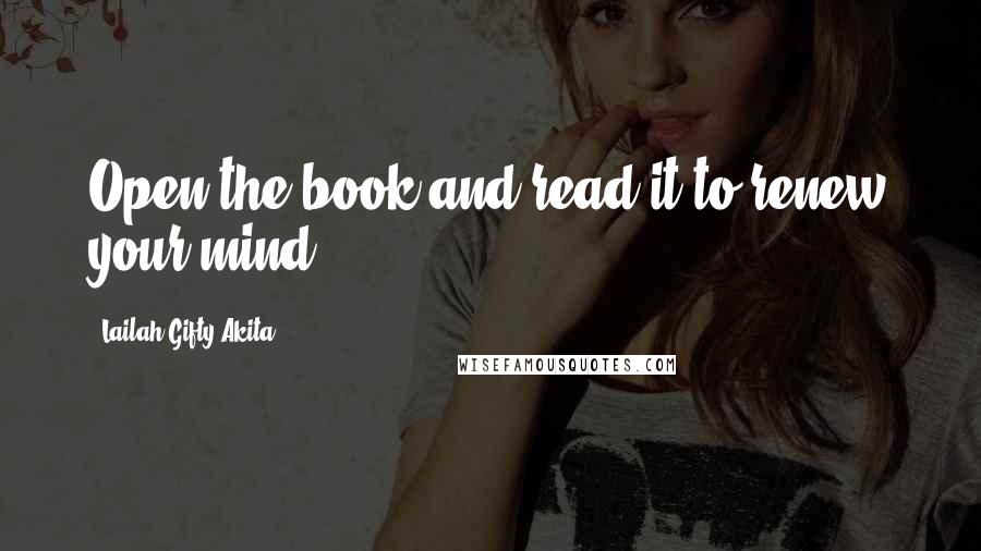 Lailah Gifty Akita Quotes: Open the book and read it to renew your mind.