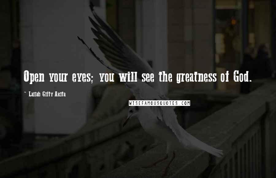 Lailah Gifty Akita Quotes: Open your eyes; you will see the greatness of God.