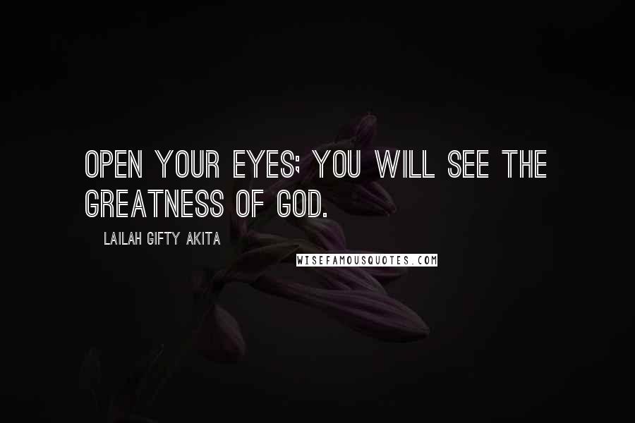 Lailah Gifty Akita Quotes: Open your eyes; you will see the greatness of God.