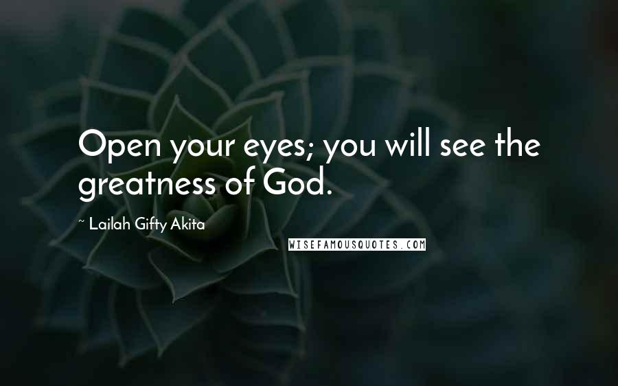 Lailah Gifty Akita Quotes: Open your eyes; you will see the greatness of God.