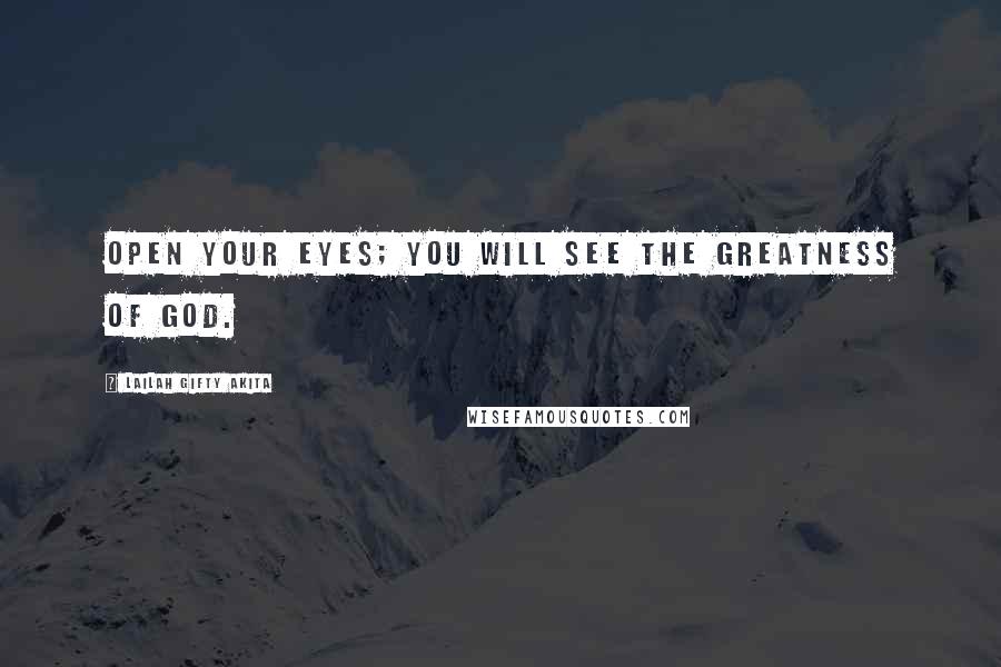 Lailah Gifty Akita Quotes: Open your eyes; you will see the greatness of God.