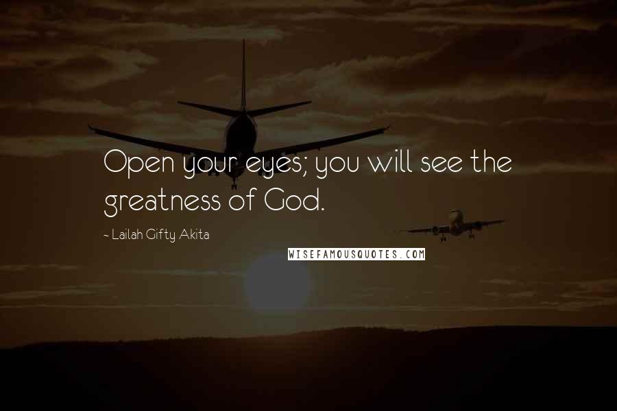 Lailah Gifty Akita Quotes: Open your eyes; you will see the greatness of God.