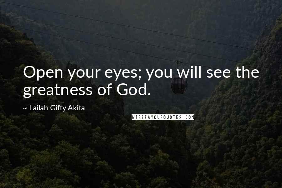 Lailah Gifty Akita Quotes: Open your eyes; you will see the greatness of God.