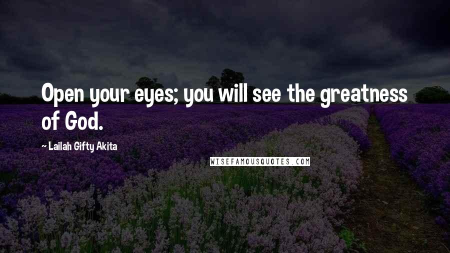 Lailah Gifty Akita Quotes: Open your eyes; you will see the greatness of God.