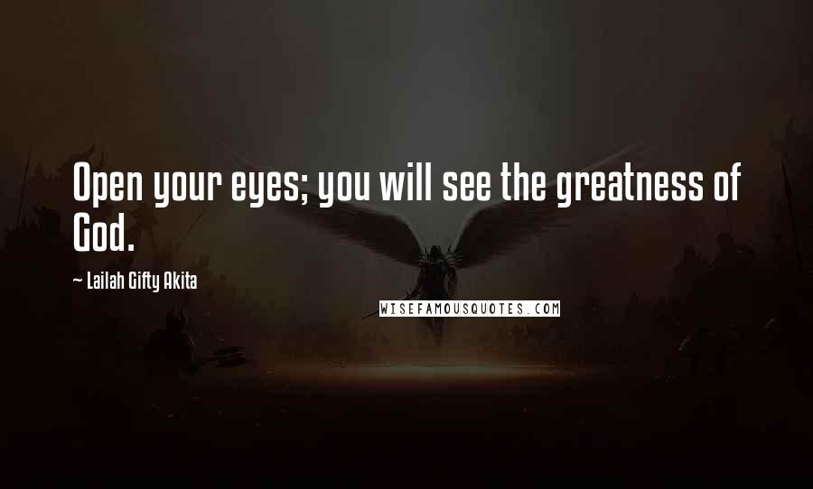 Lailah Gifty Akita Quotes: Open your eyes; you will see the greatness of God.