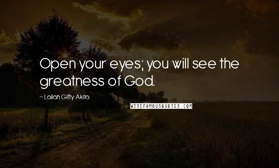 Lailah Gifty Akita Quotes: Open your eyes; you will see the greatness of God.