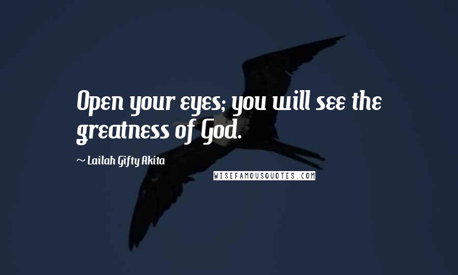 Lailah Gifty Akita Quotes: Open your eyes; you will see the greatness of God.