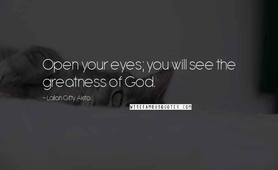 Lailah Gifty Akita Quotes: Open your eyes; you will see the greatness of God.