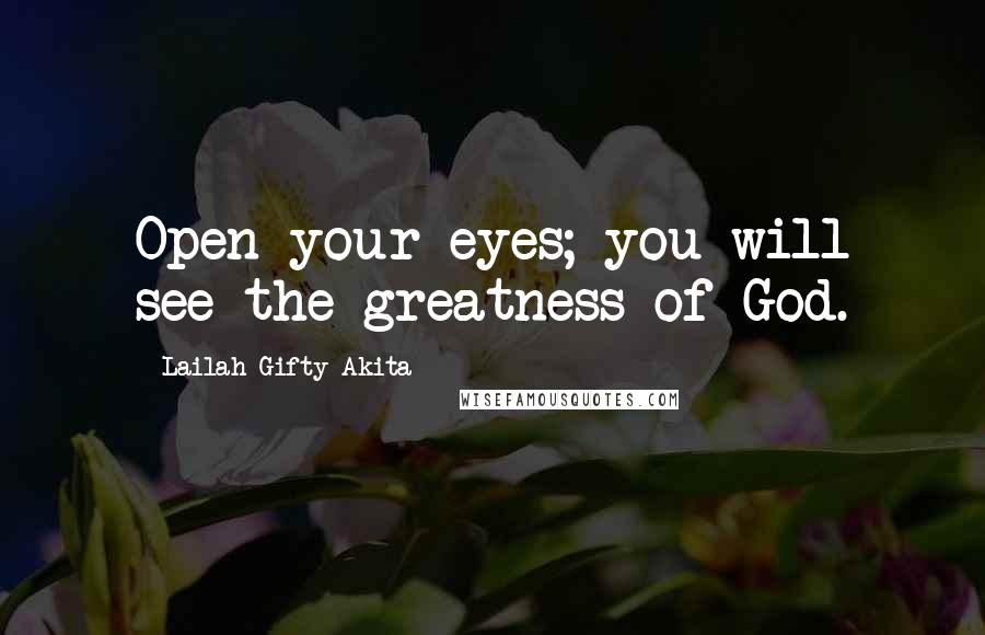Lailah Gifty Akita Quotes: Open your eyes; you will see the greatness of God.