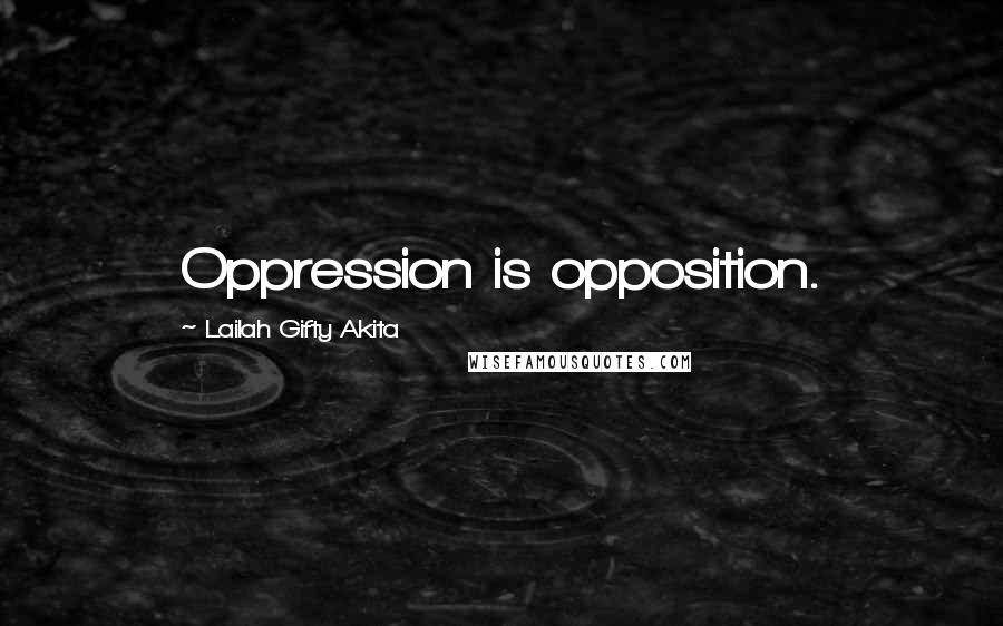 Lailah Gifty Akita Quotes: Oppression is opposition.