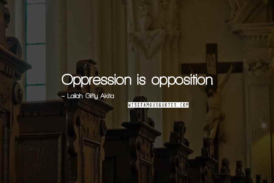 Lailah Gifty Akita Quotes: Oppression is opposition.