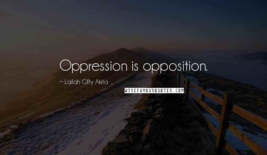 Lailah Gifty Akita Quotes: Oppression is opposition.