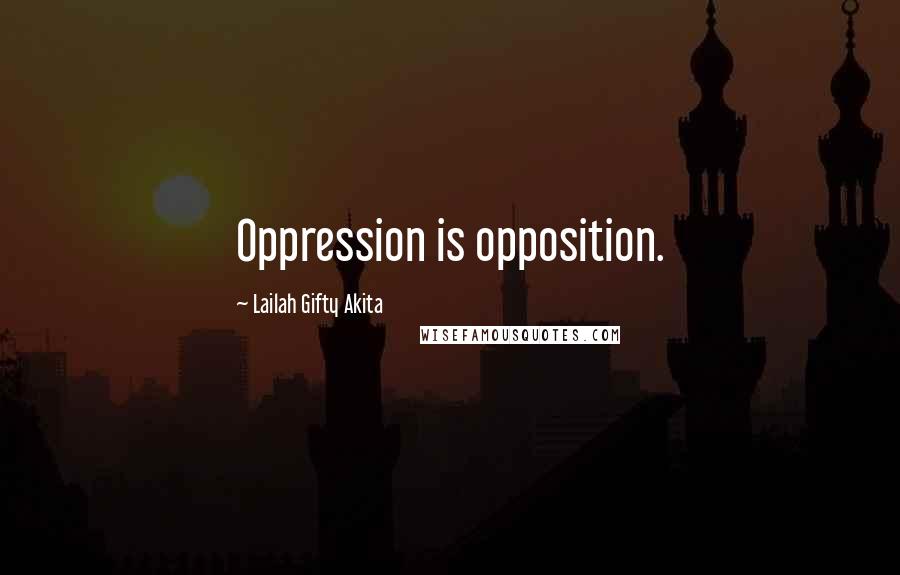 Lailah Gifty Akita Quotes: Oppression is opposition.