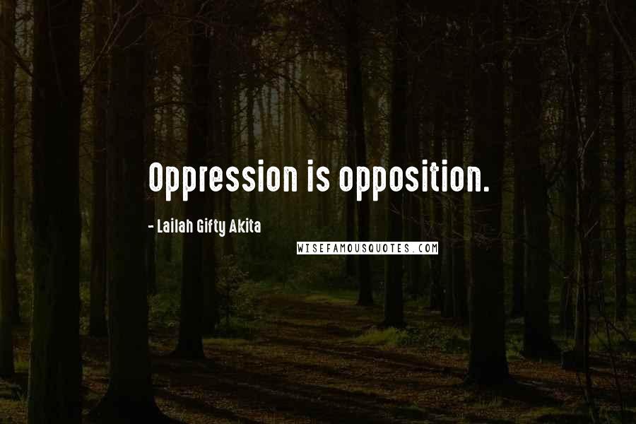 Lailah Gifty Akita Quotes: Oppression is opposition.